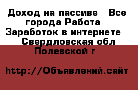 Доход на пассиве - Все города Работа » Заработок в интернете   . Свердловская обл.,Полевской г.